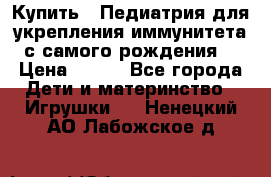 Купить : Педиатрия-для укрепления иммунитета(с самого рождения) › Цена ­ 100 - Все города Дети и материнство » Игрушки   . Ненецкий АО,Лабожское д.